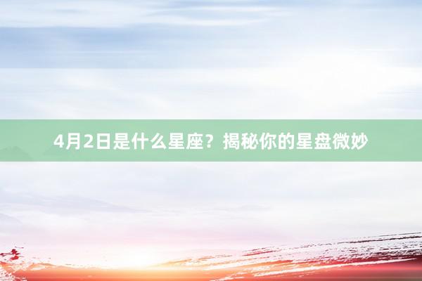 4月2日是什么星座？揭秘你的星盘微妙