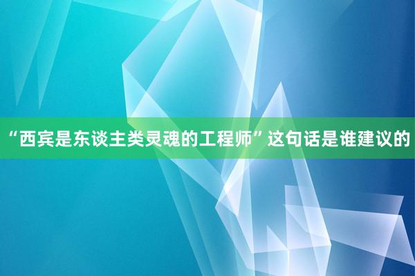 “西宾是东谈主类灵魂的工程师”这句话是谁建议的