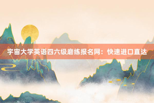 宇宙大学英语四六级磨练报名网：快速进口直达